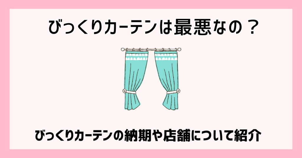 びっくりカーテンは最悪なの？びっくりカーテンの納期や店舗について紹介